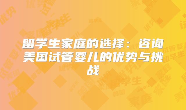 留学生家庭的选择：咨询美国试管婴儿的优势与挑战