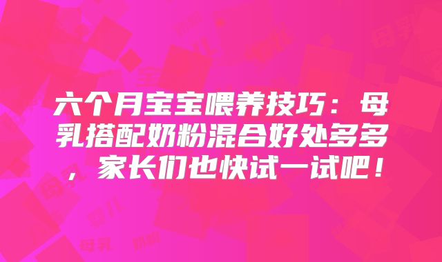 六个月宝宝喂养技巧：母乳搭配奶粉混合好处多多，家长们也快试一试吧！