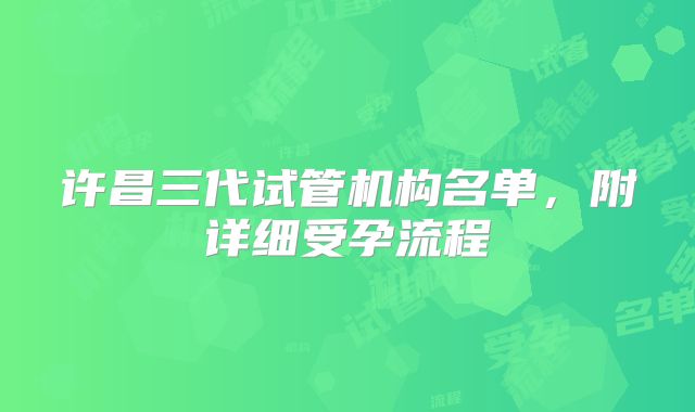 许昌三代试管机构名单，附详细受孕流程