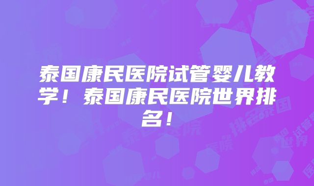 泰国康民医院试管婴儿教学！泰国康民医院世界排名！