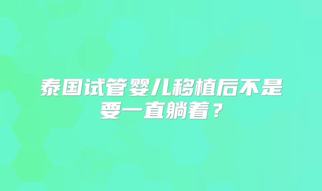 泰国试管婴儿移植后不是要一直躺着?