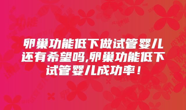 卵巢功能低下做试管婴儿还有希望吗,卵巢功能低下试管婴儿成功率！