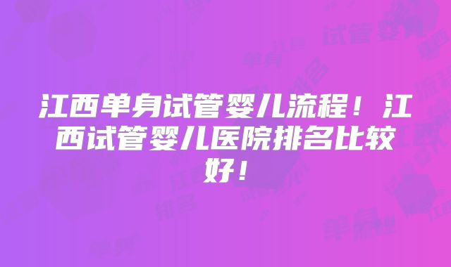 江西单身试管婴儿流程！江西试管婴儿医院排名比较好！