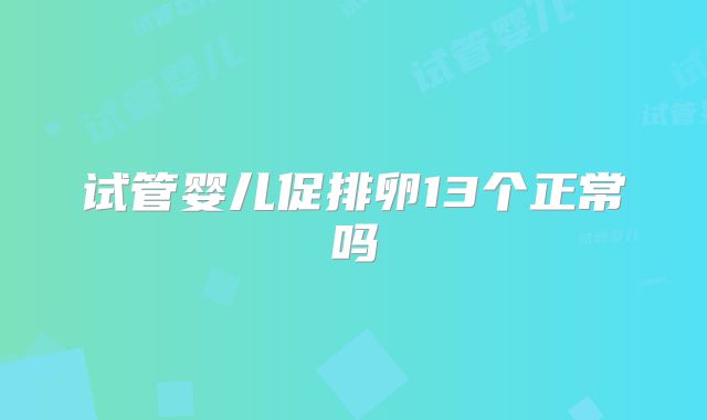 试管婴儿促排卵13个正常吗