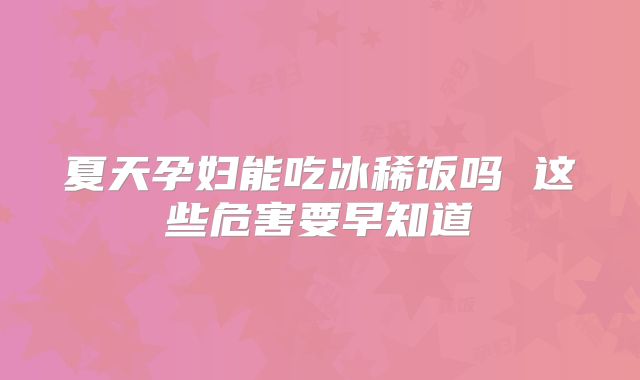 夏天孕妇能吃冰稀饭吗 这些危害要早知道