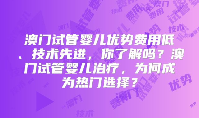 澳门试管婴儿优势费用低、技术先进，你了解吗？澳门试管婴儿治疗，为何成为热门选择？