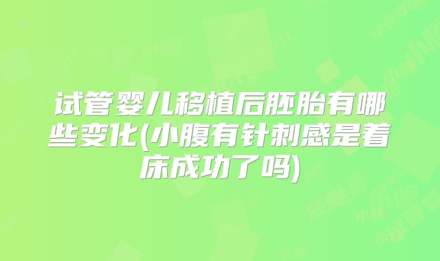 试管婴儿移植后胚胎有哪些变化(小腹有针刺感是着床成功了吗)