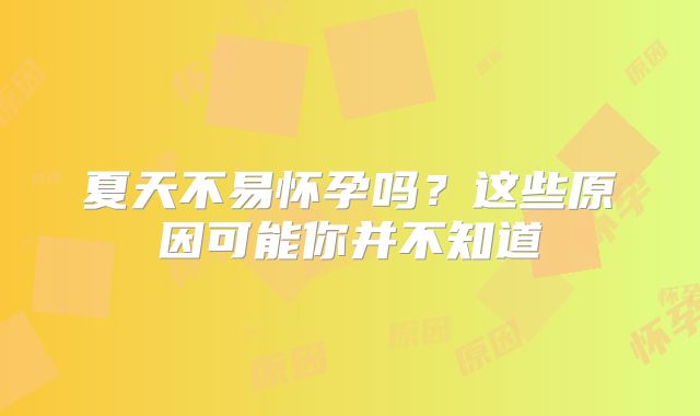 夏天不易怀孕吗？这些原因可能你并不知道