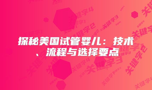 探秘美国试管婴儿:技术、流程与选择要点
