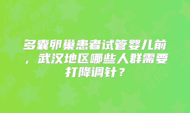 多囊卵巢患者试管婴儿前，武汉地区哪些人群需要打降调针？