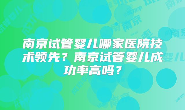 南京试管婴儿哪家医院技术领先?南京试管婴儿成功率高吗?