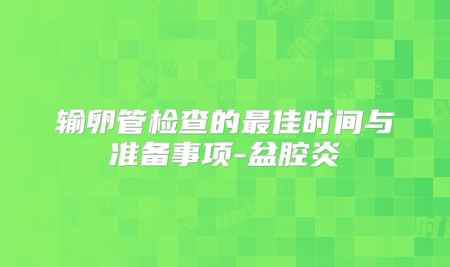 输卵管检查的最佳时间与准备事项-盆腔炎