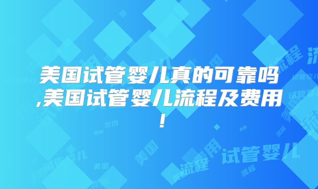 美国试管婴儿真的可靠吗,美国试管婴儿流程及费用!