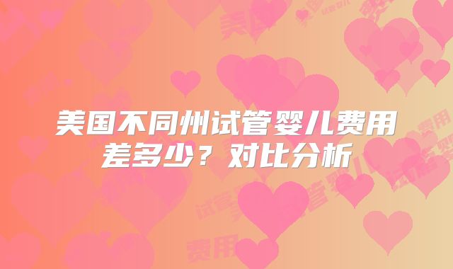 美国不同州试管婴儿费用差多少？对比分析