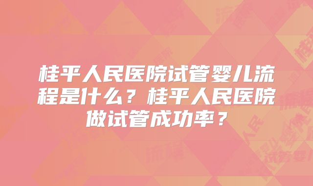 桂平人民医院试管婴儿流程是什么？桂平人民医院做试管成功率？