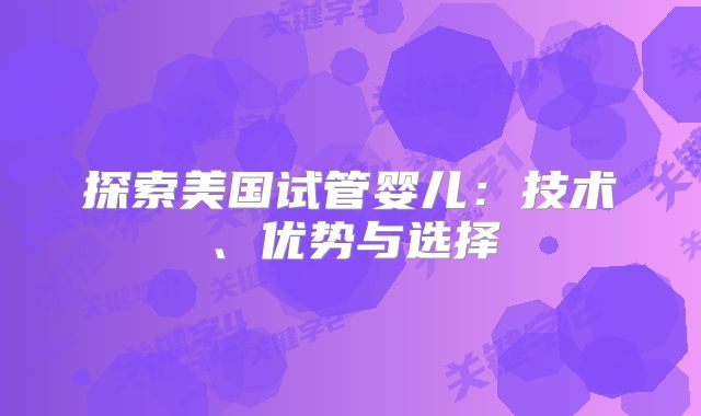 探索美国试管婴儿：技术、优势与选择