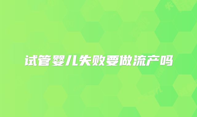 试管婴儿失败要做流产吗
