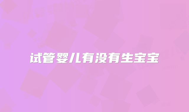试管婴儿有没有生宝宝