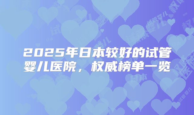 2025年日本较好的试管婴儿医院，权威榜单一览