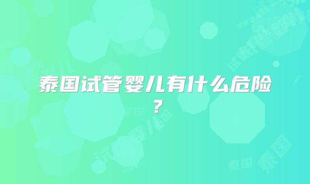 泰国试管婴儿有什么危险？