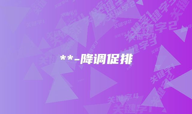 **-降调促排