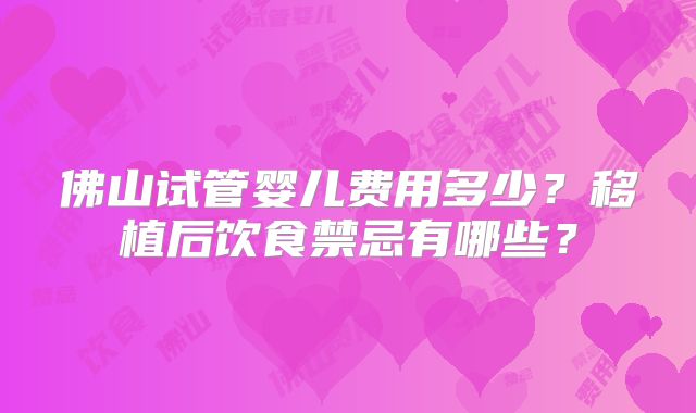 佛山试管婴儿费用多少？移植后饮食禁忌有哪些？