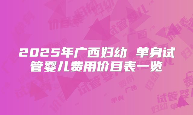 2025年广西妇幼 单身试管婴儿费用价目表一览