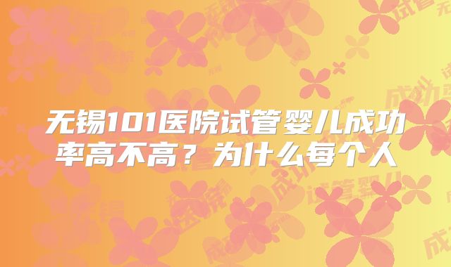 无锡101医院试管婴儿成功率高不高？为什么每个人