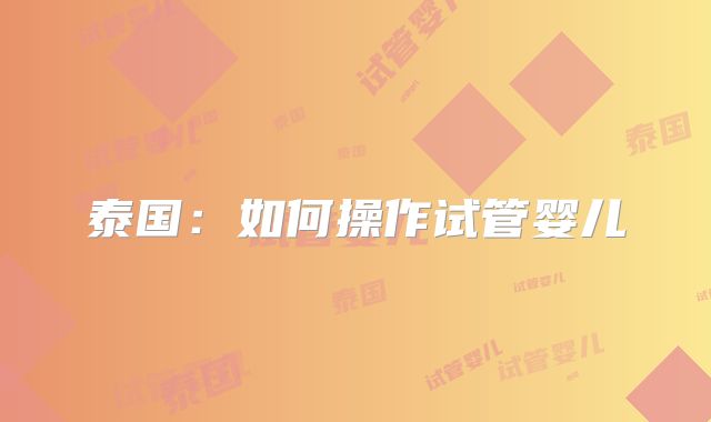 泰国：如何操作试管婴儿