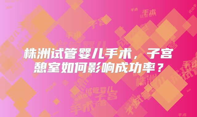 株洲试管婴儿手术，子宫憩室如何影响成功率？