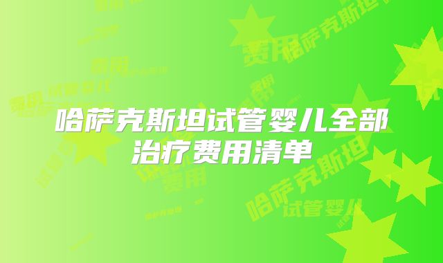 哈萨克斯坦试管婴儿全部治疗费用清单