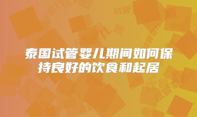 泰国试管婴儿期间如何保持良好的饮食和起居