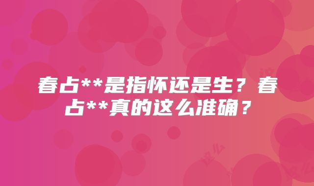 春占**是指怀还是生？春占**真的这么准确？
