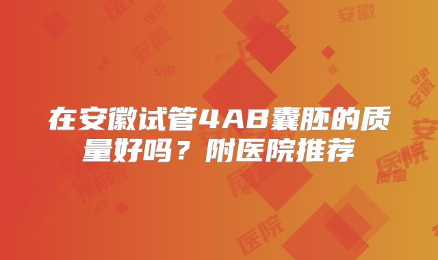 在安徽试管4AB囊胚的质量好吗？附医院推荐