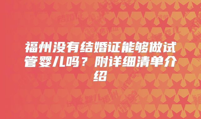 福州没有结婚证能够做试管婴儿吗?附详细清单介绍