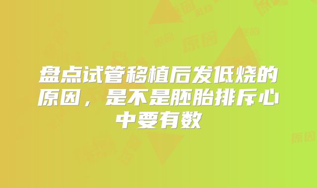 盘点试管移植后发低烧的原因，是不是胚胎排斥心中要有数