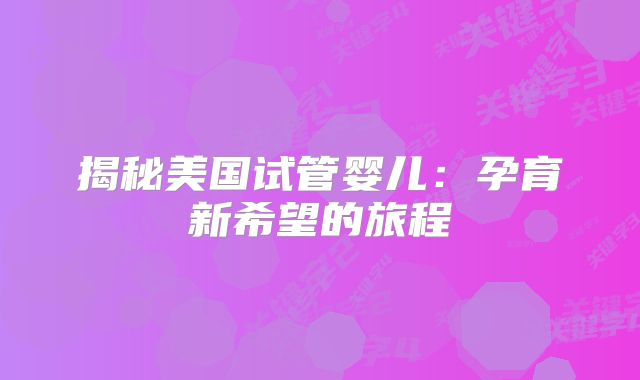揭秘美国试管婴儿：孕育新希望的旅程