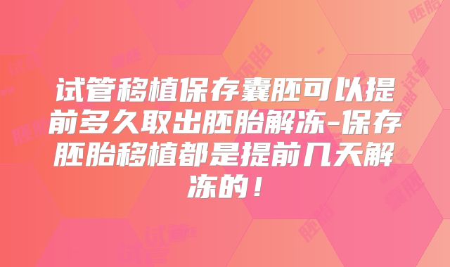 试管移植保存囊胚可以提前多久取出胚胎解冻-保存胚胎移植都是提前几天解冻的！