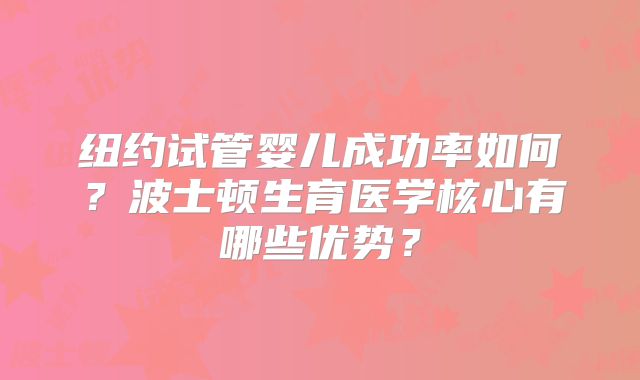 纽约试管婴儿成功率如何？波士顿生育医学核心有哪些优势？