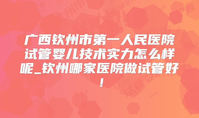 广西钦州市第一人民医院试管婴儿技术实力怎么样呢_钦州哪家医院做试管好！