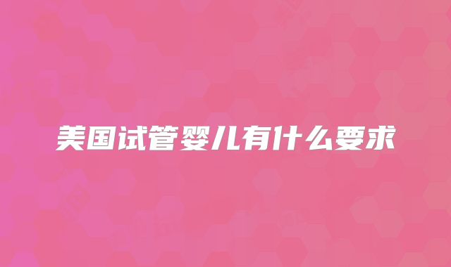 美国试管婴儿有什么要求