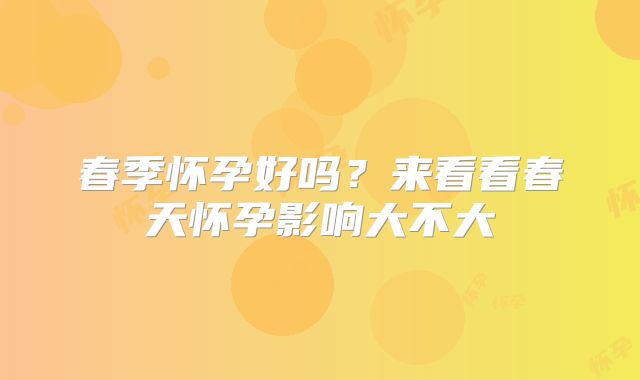 春季怀孕好吗？来看看春天怀孕影响大不大