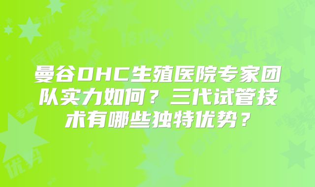 曼谷DHC生殖医院专家团队实力如何？三代试管技术有哪些独特优势？