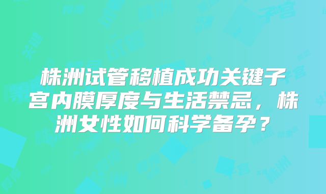 株洲试管移植成功关键子宫内膜厚度与生活禁忌，株洲女性如何科学备孕？