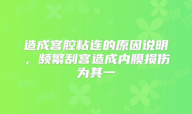 造成宫腔粘连的原因说明，频繁刮宫造成内膜损伤为其一
