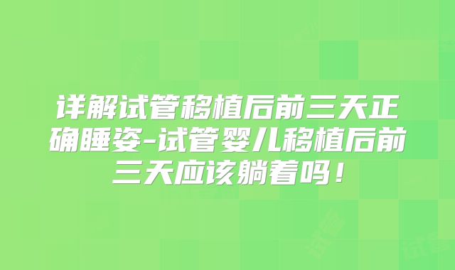 详解试管移植后前三天正确睡姿-试管婴儿移植后前三天应该躺着吗！