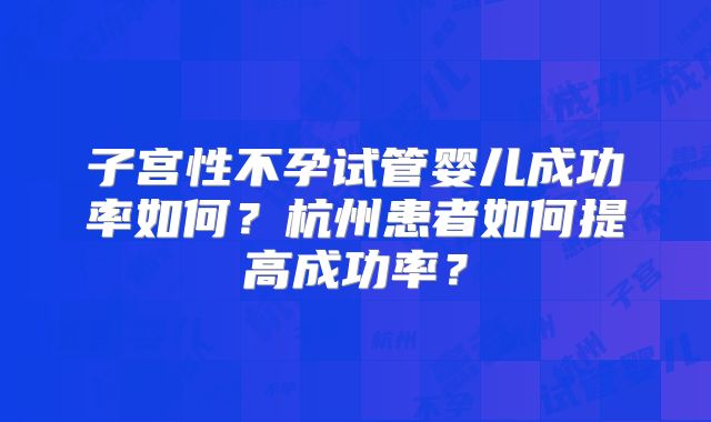 子宫性不孕试管婴儿成功率如何？杭州患者如何提高成功率？