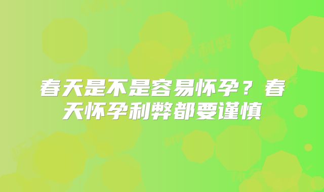 春天是不是容易怀孕？春天怀孕利弊都要谨慎