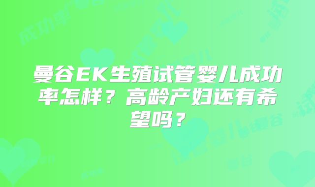 曼谷EK生殖试管婴儿成功率怎样？高龄产妇还有希望吗？
