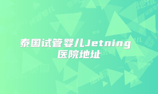 泰国试管婴儿Jetning 医院地址